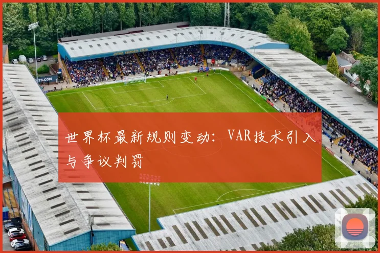 世界杯最新规则变动:VAR技术引入与争议判罚