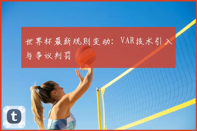世界杯最新规则变动：VAR技术引入与争议判罚