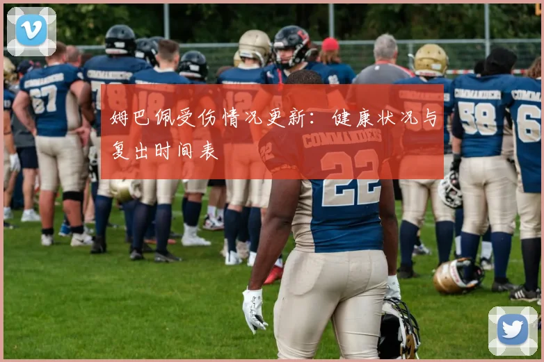 姆巴佩受伤情况更新:健康状况与复出时间表