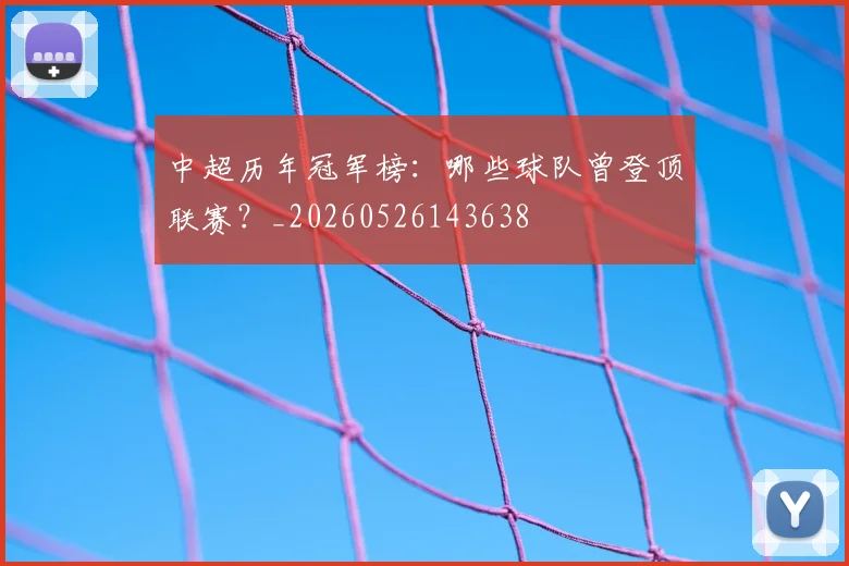 中超历年冠军榜：哪些球队曾登顶联赛？_20260526143638