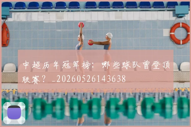 中超历年冠军榜：哪些球队曾登顶联赛？_20260526143638