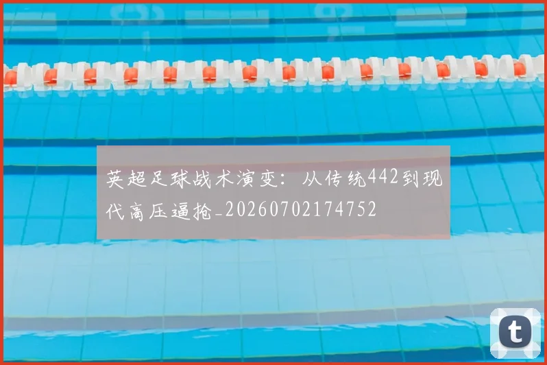 英超足球战术演变：从传统442到现代高压逼抢_20260702174752